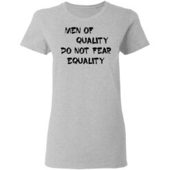 Men of quality do not fear equality shirt $19.95