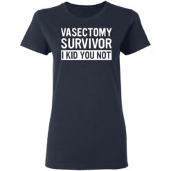 Vasectomy survivor i kid you not shirt $19.95