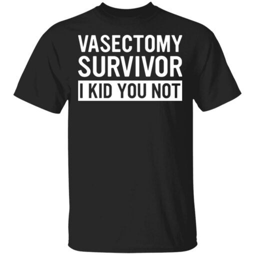 Vasectomy survivor i kid you not shirt $19.95