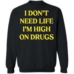 I don't need life i'm high on drugs shirt $19.95