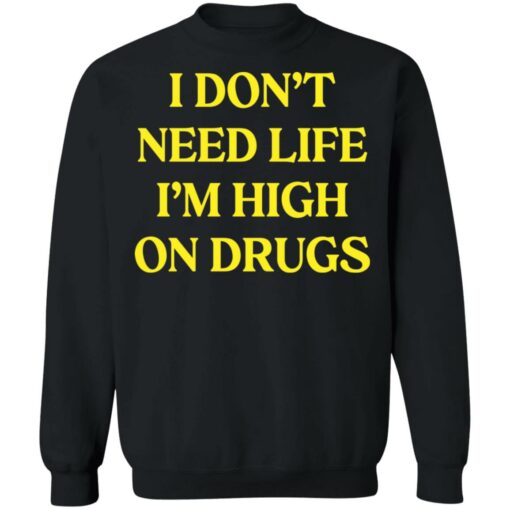 I don't need life i'm high on drugs shirt $19.95