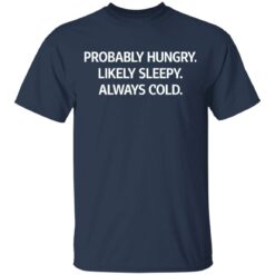 Probably hungry likely sleepy always cold shirt $19.95