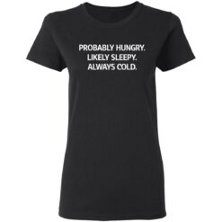 Probably hungry likely sleepy always cold shirt $19.95 redirect05172021000518 2