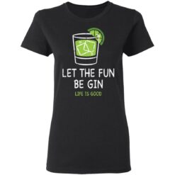 Let the fun be Gin life is good shirt $19.95