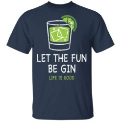 Let the fun be Gin life is good shirt $19.95