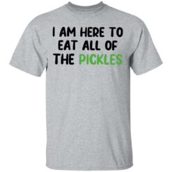 I am here to eat all of the pickles shirt $19.95