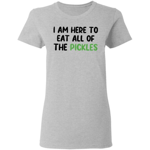 I am here to eat all of the pickles shirt $19.95