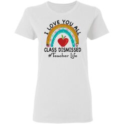 I love you all class dismissed teacher life shirt $19.95