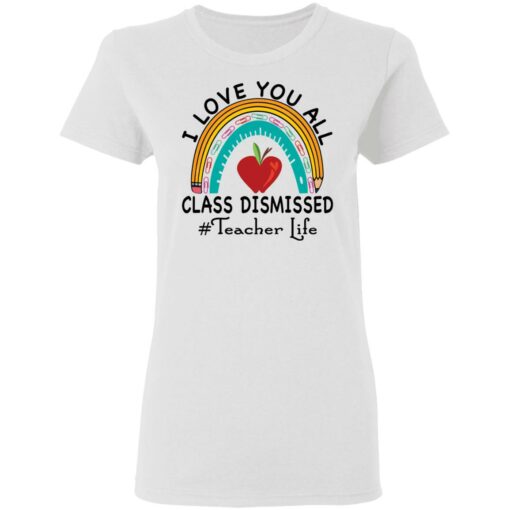 I love you all class dismissed teacher life shirt $19.95 redirect05182021010542 2