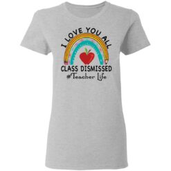 I love you all class dismissed teacher life shirt $19.95