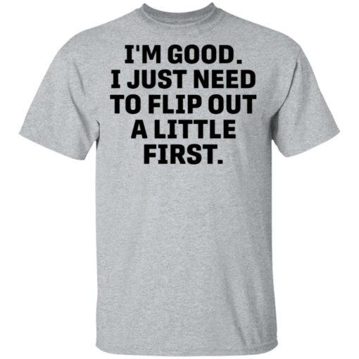 I’m good i just need to flip out a little first shirt $19.95 redirect05192021010511 1