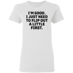 I’m good i just need to flip out a little first shirt $19.95