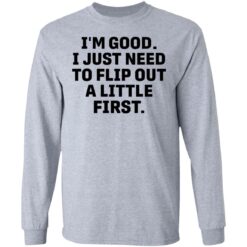 I’m good i just need to flip out a little first shirt $19.95