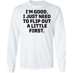 I’m good i just need to flip out a little first shirt $19.95 redirect05192021010511 5