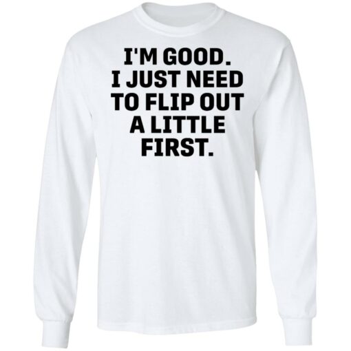 I’m good i just need to flip out a little first shirt $19.95