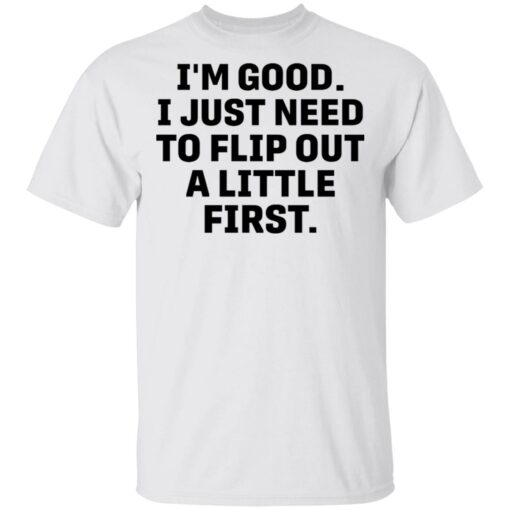 I’m good i just need to flip out a little first shirt $19.95 redirect05192021010511