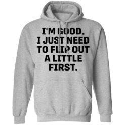 I’m good i just need to flip out a little first shirt $19.95