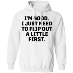 I’m good i just need to flip out a little first shirt $19.95