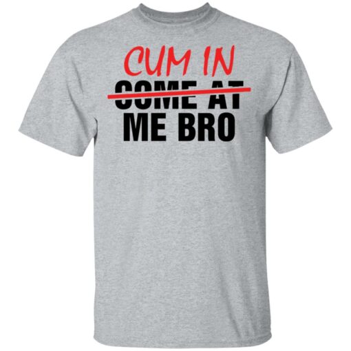 Cum in me bro shirt $19.95