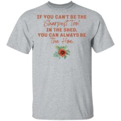 Rose if you can't be the sharpest tool in the shed shirt $19.95