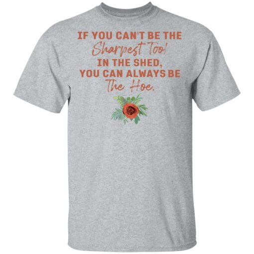 Rose if you can't be the sharpest tool in the shed shirt $19.95