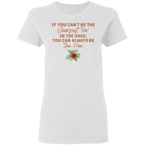 Rose if you can't be the sharpest tool in the shed shirt $19.95