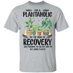 I’m a plantaholic on the road to recovery just kidding i’m on my way shirt $19.95