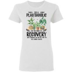 I’m a plantaholic on the road to recovery just kidding i’m on my way shirt $19.95