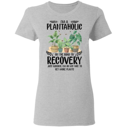 I’m a plantaholic on the road to recovery just kidding i’m on my way shirt $19.95 redirect05192021040500 3