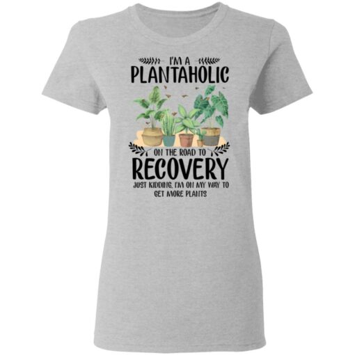 I’m a plantaholic on the road to recovery just kidding i’m on my way shirt $19.95