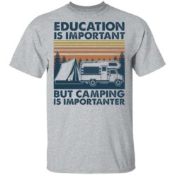 Car education is important but camping importanter shirt $19.95