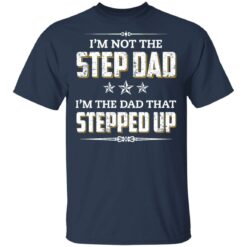 I'm not the step dad i'm the dad that stepped up shirt $19.95