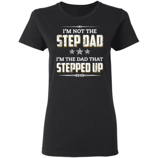 I'm not the step dad i'm the dad that stepped up shirt $19.95