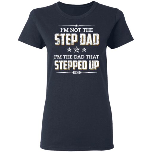 I'm not the step dad i'm the dad that stepped up shirt $19.95