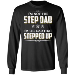 I'm not the step dad i'm the dad that stepped up shirt $19.95