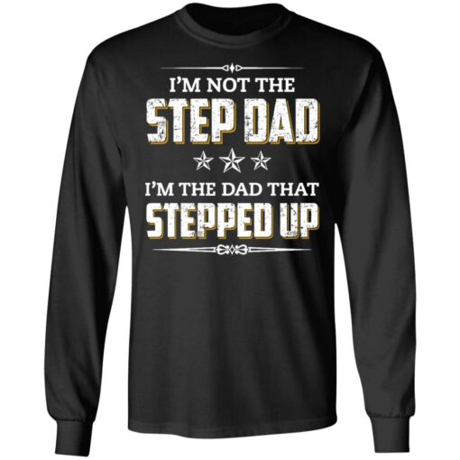 I'm not the step dad i'm the dad that stepped up shirt $19.95