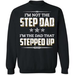 I'm not the step dad i'm the dad that stepped up shirt $19.95