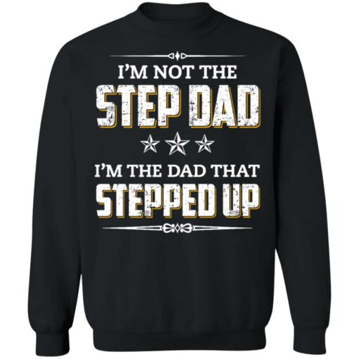 I'm not the step dad i'm the dad that stepped up shirt $19.95
