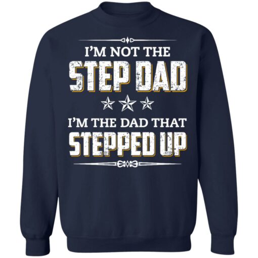 I'm not the step dad i'm the dad that stepped up shirt $19.95