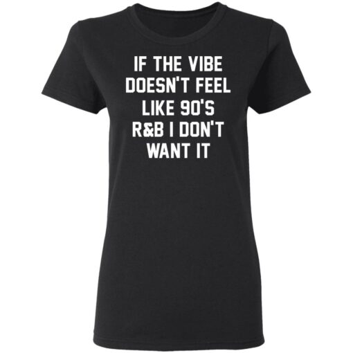 If the vibe doesn't feel like 90's R and B i don't want it shirt $19.95