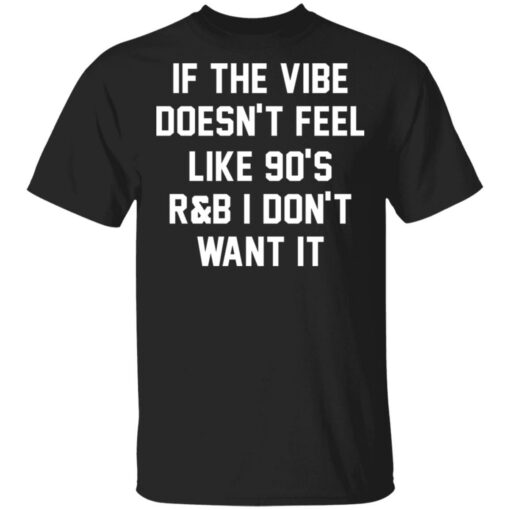 If the vibe doesn't feel like 90's R and B i don't want it shirt $19.95 redirect05192021230502