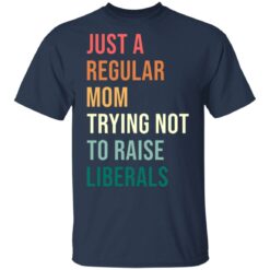 Just a regular mom trying not to raise liberals shirt $19.95