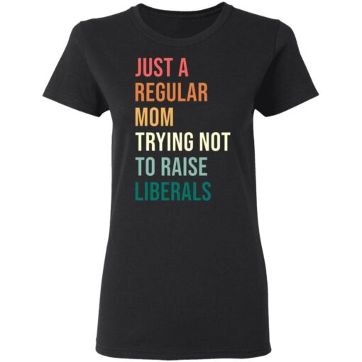 Just a regular mom trying not to raise liberals shirt $19.95 redirect05192021230515 2