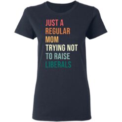 Just a regular mom trying not to raise liberals shirt $19.95