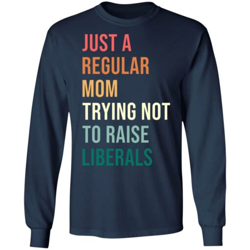 Just a regular mom trying not to raise liberals shirt $19.95