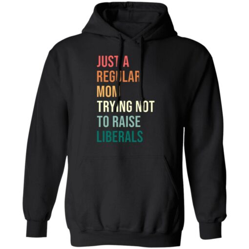 Just a regular mom trying not to raise liberals shirt $19.95