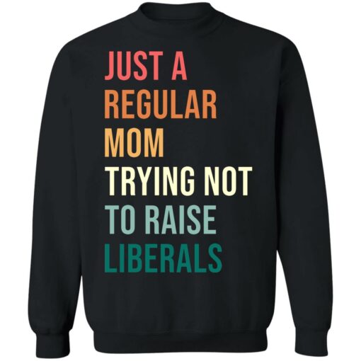 Just a regular mom trying not to raise liberals shirt $19.95