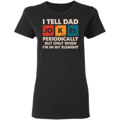 I tell dad jokes periodically but only when i'm in my element shirt $19.95 redirect05202021000517 2