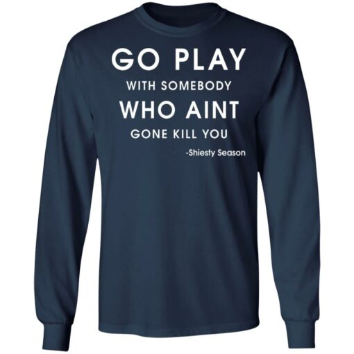 Go play with somebody who ain't gonna kill you Shiesty Season shirt $19.95 redirect05202021020527 5