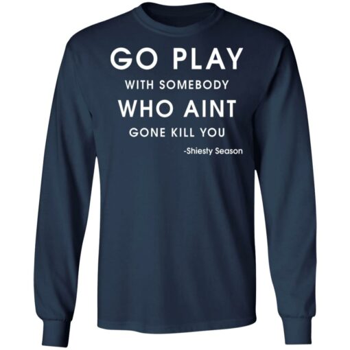 Go play with somebody who ain't gonna kill you Shiesty Season shirt $19.95